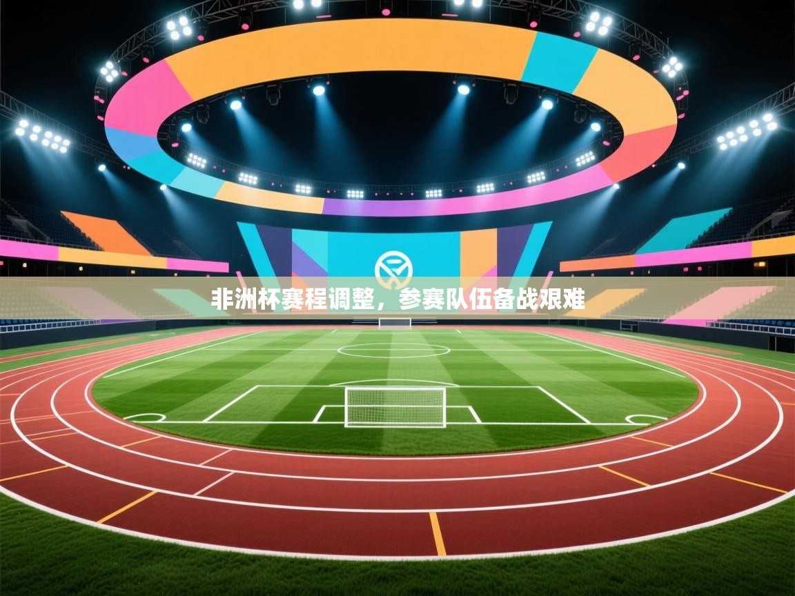 非洲杯赛程调整，参赛队伍备战艰难