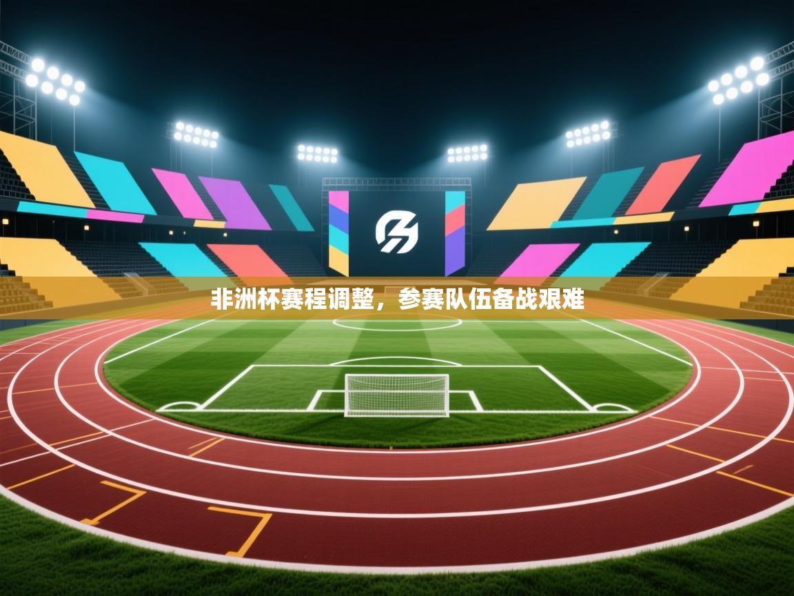 非洲杯赛程调整，参赛队伍备战艰难  第2张